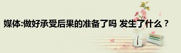 媒体:做好承受后果的准备了吗 发生了什么?
