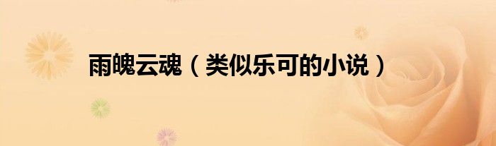 雨魄云魂(类似乐可的小说)