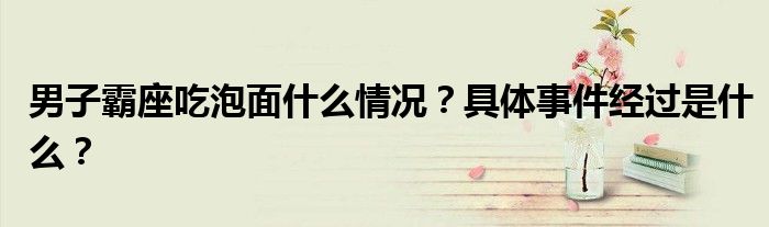 男子霸座吃泡面什么情况?具体事件经过是什么?