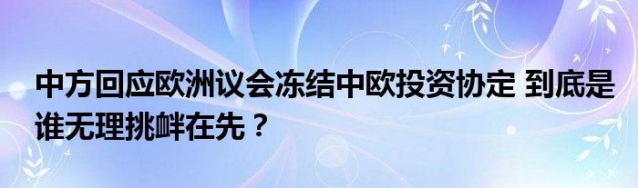 中方回应欧洲议会冻结中欧投资协定 到底是谁无理挑衅在先?