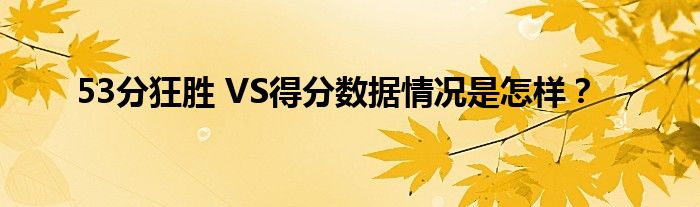 53分狂胜 VS得分数据情况是怎样?
