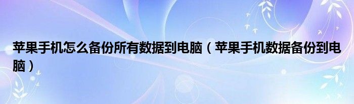 苹果手机怎么备份所有数据到电脑(苹果手机数据备份到电脑)