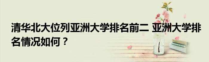 清华北大位列亚洲大学排名前二 亚洲大学排名情况如何?