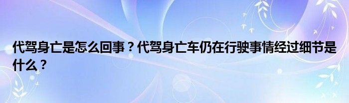 代驾身亡是怎么回事?代驾身亡车仍在行驶事情经过细节是什么?