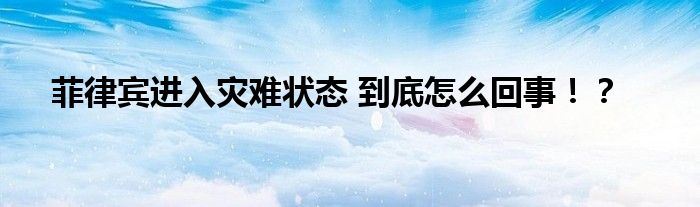 菲律宾进入灾难状态 到底怎么回事!?