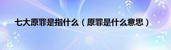 七大原罪是指什么(原罪是什么意思)