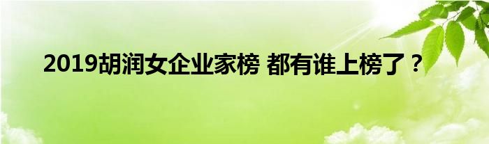 2019胡润女企业家榜 都有谁上榜了?