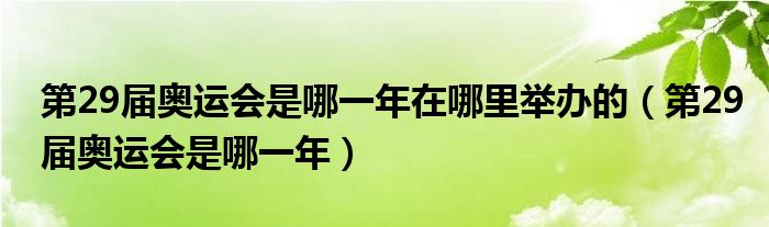 第29届奥运会是哪一年在哪里举办的(第29届奥运会是哪一年)