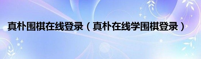 真朴围棋在线登录(真朴在线学围棋登录)
