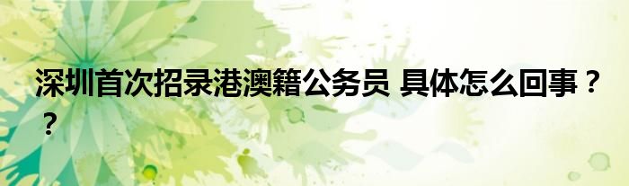 深圳首次招录港澳籍公务员 具体怎么回事??
