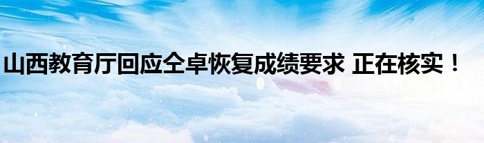 山西教育厅回应仝卓恢复成绩要求 正在核实!