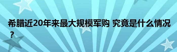 希腊近20年来最大规模军购 究竟是什么情况?