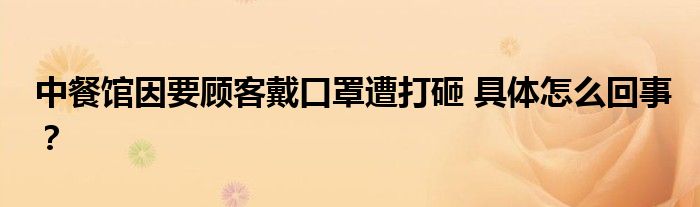 中餐馆因要顾客戴口罩遭打砸 具体怎么回事?