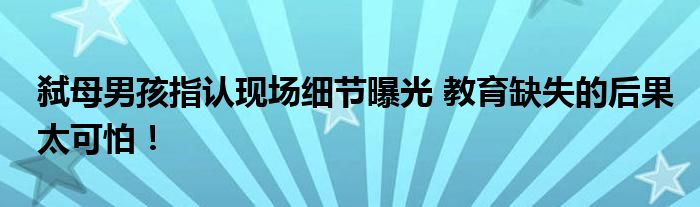 弑母男孩指认现场细节曝光 教育缺失的后果太可怕!