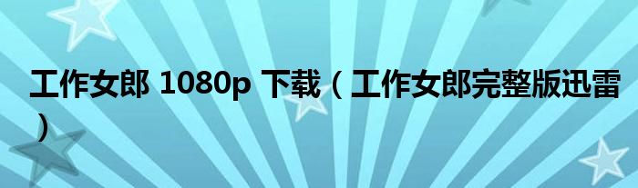 工作女郎 1080p 下载(工作女郎完整版迅雷)