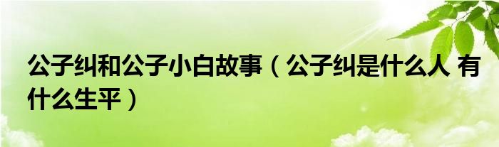 公子纠和公子小白故事(公子纠是什么人 有什么生平)