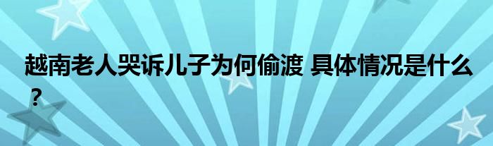 越南老人哭诉儿子为何偷渡 具体情况是什么?