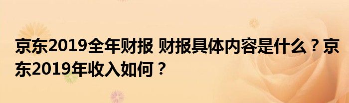 京东2019全年财报 财报具体内容是什么?京东2019年收入如何?