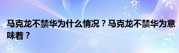 马克龙不禁华为什么情况?马克龙不禁华为意味着?