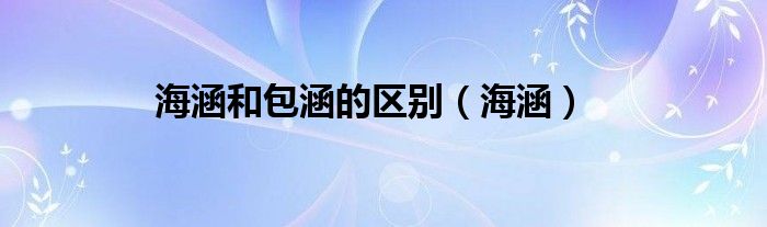 海涵和包涵的区别（海涵）