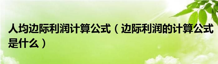 人均边际利润计算公式(边际利润的计算公式是什么)