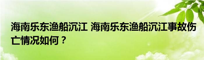 海南乐东渔船沉江 海南乐东渔船沉江事故伤亡情况如何?