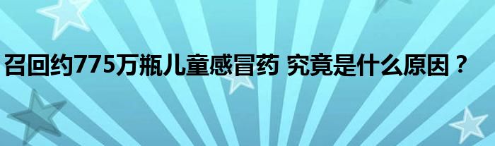 召回约775万瓶儿童感冒药 究竟是什么原因?