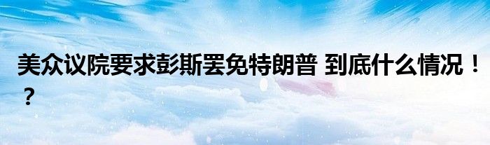 美众议院要求彭斯罢免特朗普 到底什么情况!?
