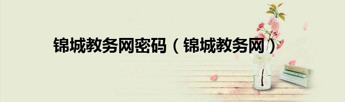 锦城教务网密码(锦城教务网)
