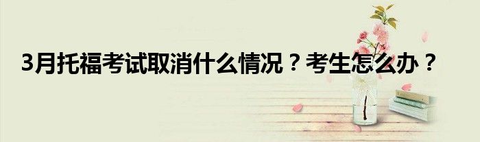 3月托福考试取消什么情况?考生怎么办?
