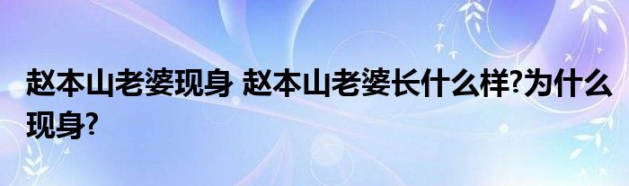赵本山老婆现身 赵本山老婆长什么样?为什么现身?