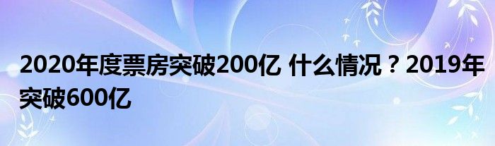 2020年度票房突破200亿 什么情况?2019年突破600亿