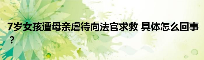 7岁女孩遭母亲虐待向法官求救 具体怎么回事?