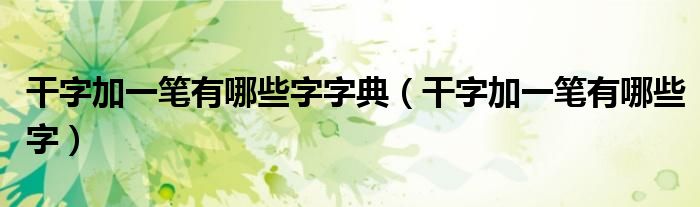干字加一笔有哪些字字典(干字加一笔有哪些字)