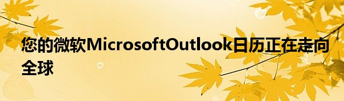 您的微软MicrosoftOutlook日历正在走向全球