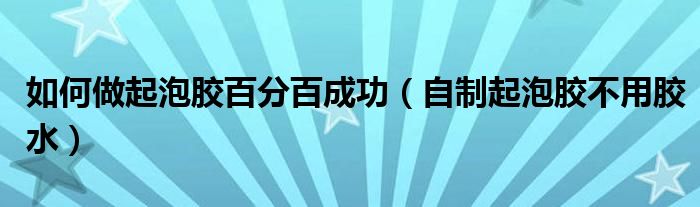 如何做起泡胶百分百成功(自制起泡胶不用胶水)