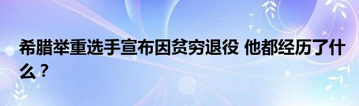 希腊举重选手宣布因贫穷退役 他都经历了什么?