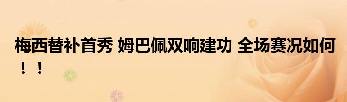 梅西替补首秀 姆巴佩双响建功 全场赛况如何!!