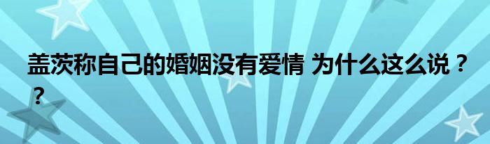 盖茨称自己的婚姻没有爱情 为什么这么说??