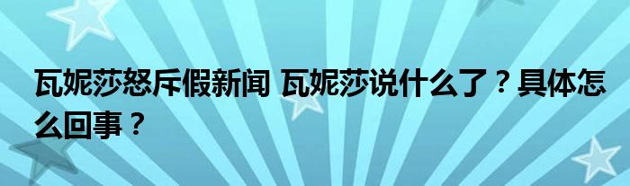 瓦妮莎怒斥假新闻 瓦妮莎说什么了?具体怎么回事?