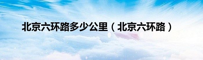 北京六环路多少公里(北京六环路)