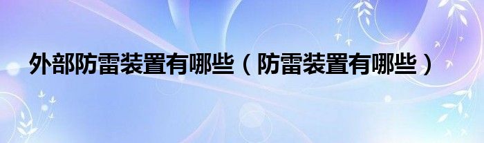 外部防雷装置有哪些(防雷装置有哪些)