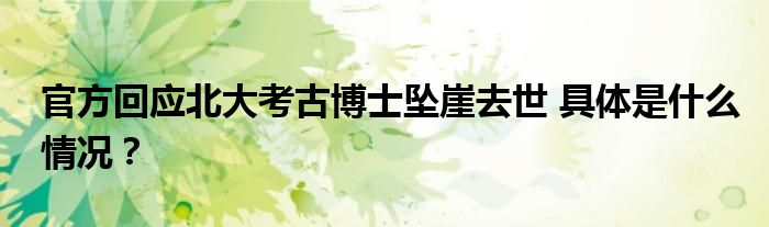 官方回应北大考古博士坠崖去世 具体是什么情况?