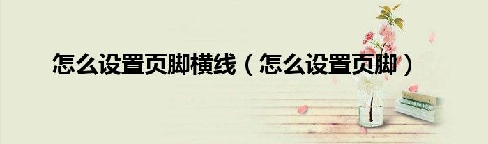 怎么设置页脚横线(怎么设置页脚)