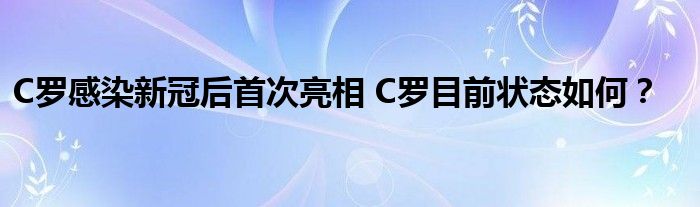 C罗感染新冠后首次亮相 C罗目前状态如何?