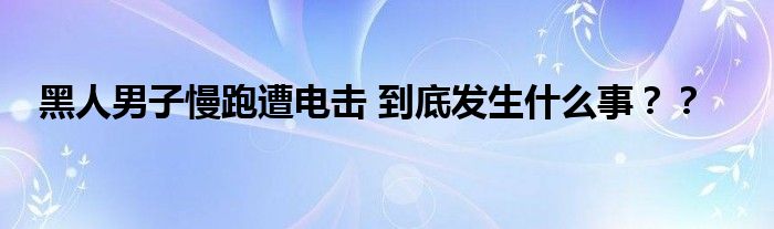黑人男子慢跑遭电击 到底发生什么事??