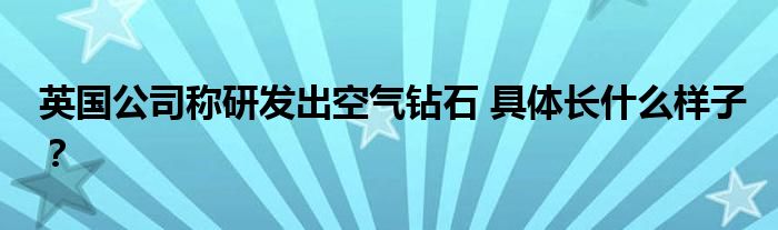 英国公司称研发出空气钻石 具体长什么样子?