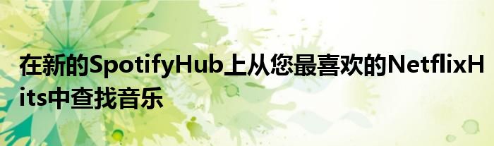 在新的SpotifyHub上从您最喜欢的NetflixHits中查找音乐