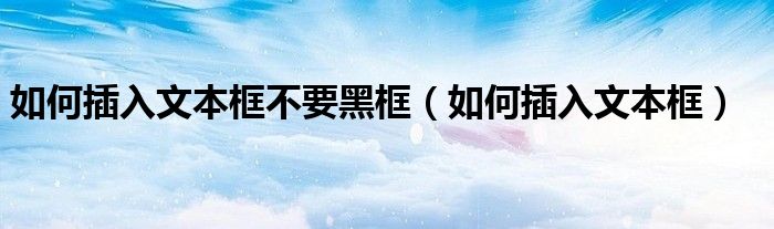 如何插入文本框不要黑框(如何插入文本框)