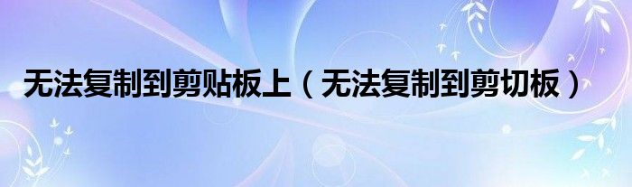 无法复制到剪贴板上(无法复制到剪切板)